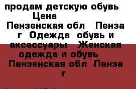 продам детскую обувь › Цена ­ 150-350 - Пензенская обл., Пенза г. Одежда, обувь и аксессуары » Женская одежда и обувь   . Пензенская обл.,Пенза г.